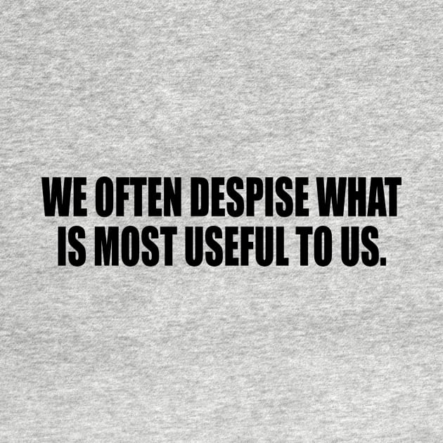 We often despise what is most useful to us by It'sMyTime